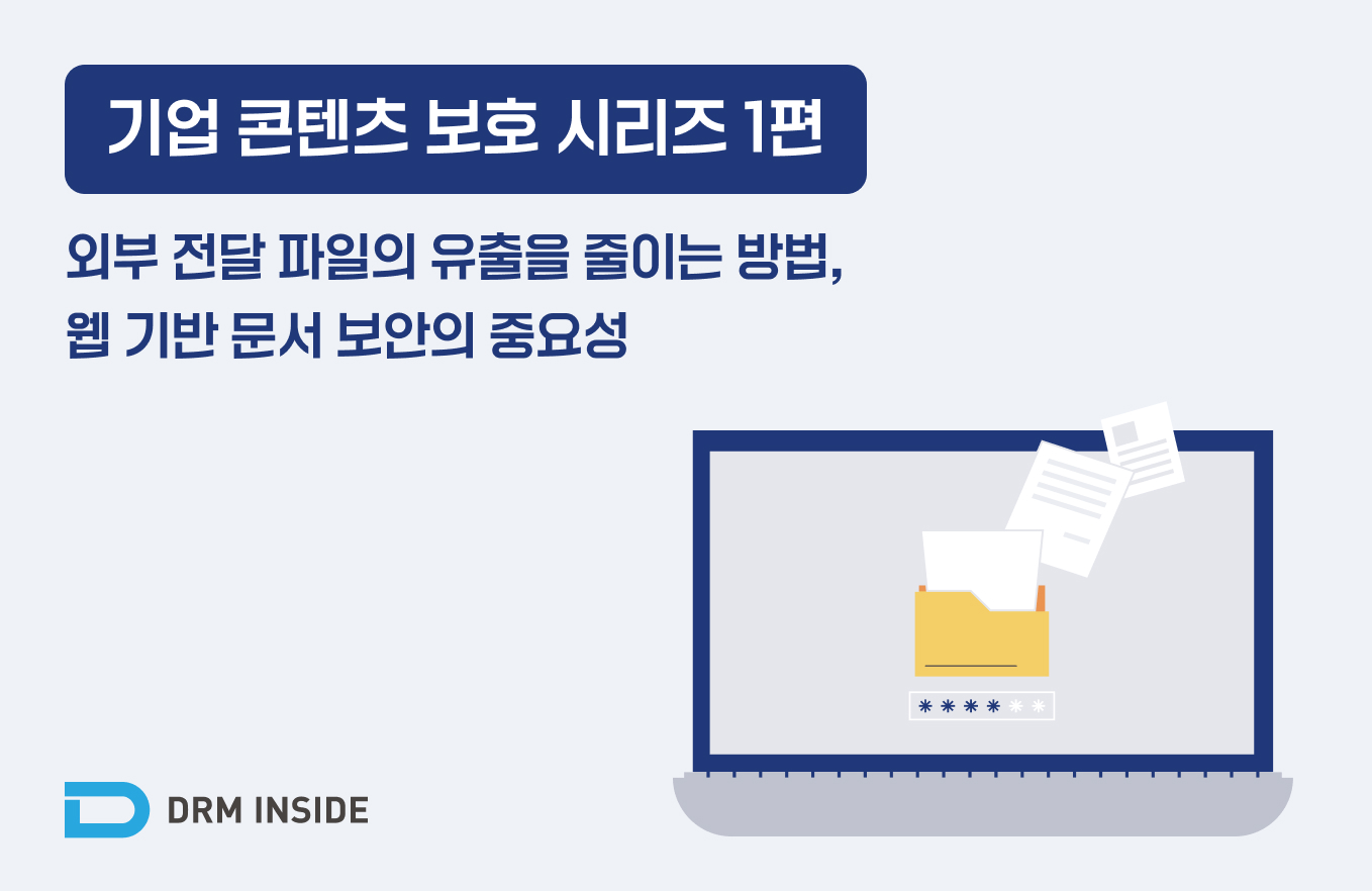 기업 콘텐츠 보호 시리즈 1편 - 외부 전달 파일의 유출을 줄이는 방법, 웹 기반 문서 보안의 중요성